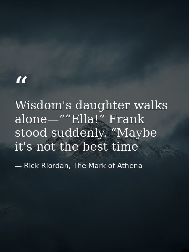 Wisdom's daughter walks alone—”“Ella!” Frank stood suddenly. “Maybe it's not the best time — Rick Riordan, The Mark of Athena
