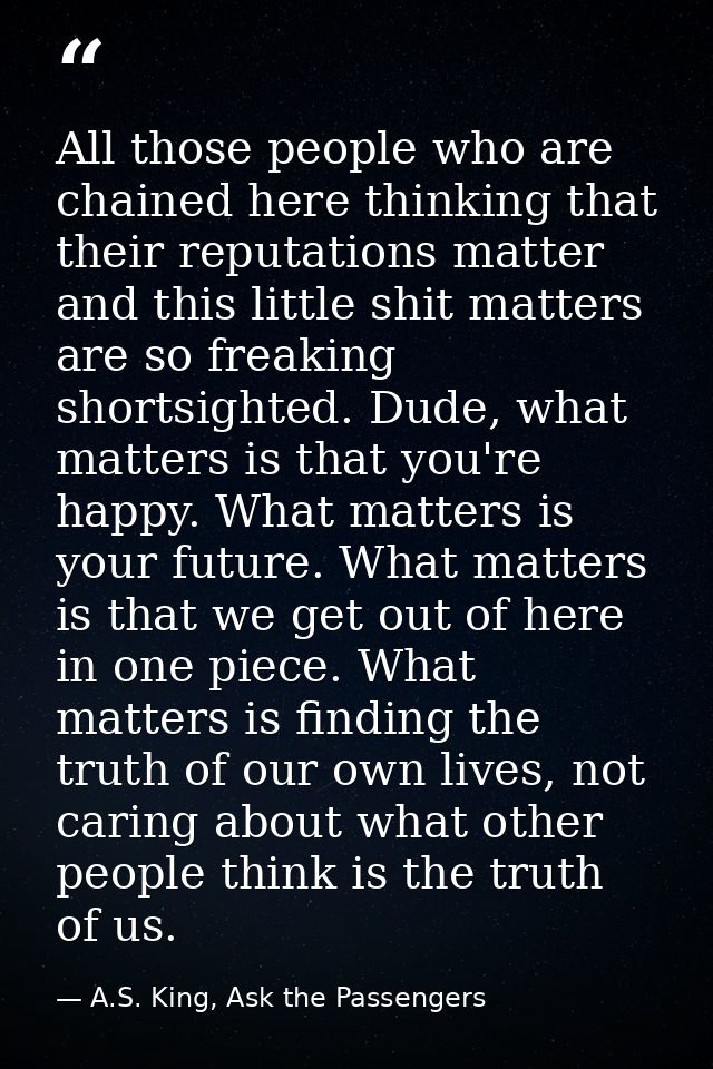 All those people who are chained here thinking that their reputations matter and this little shit matters are so freakin — A.S. King, Ask the Passengers