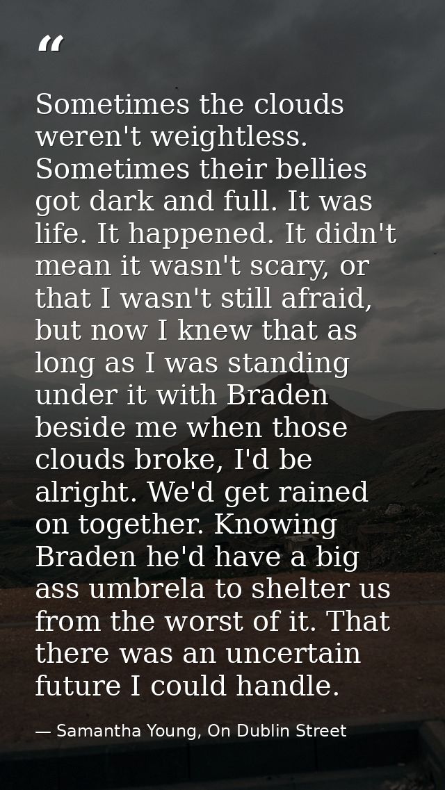 Sometimes the clouds weren't weightless. Sometimes their bellies got dark and full. It was life. It happened. It didn't  — Samantha Young, On Dublin Street