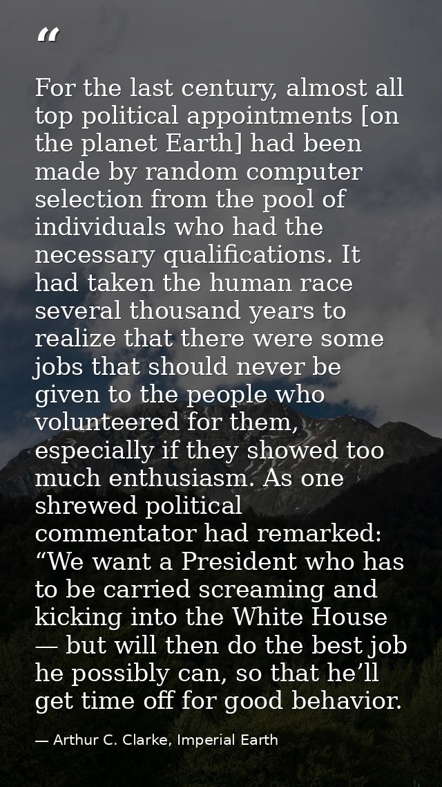 For the last century, almost all top political appointments [on the planet Earth] had been made by random computer selec — Arthur C. Clarke, Imperial Earth