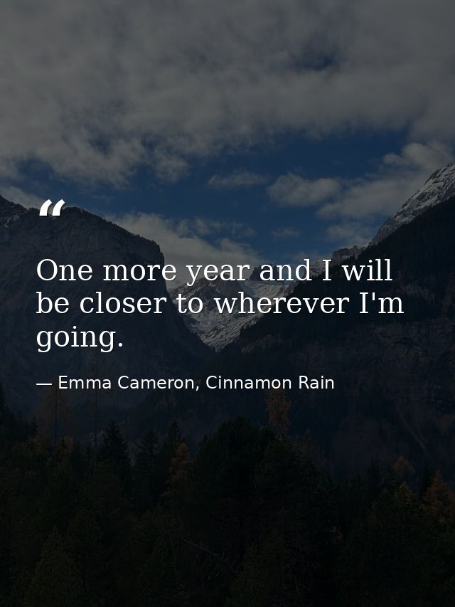 One more year and I will be closer to wherever I'm going. — Emma Cameron, Cinnamon Rain