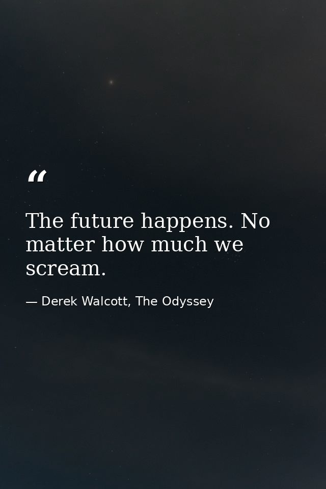 The future happens. No matter how much we scream. — Derek Walcott, The Odyssey