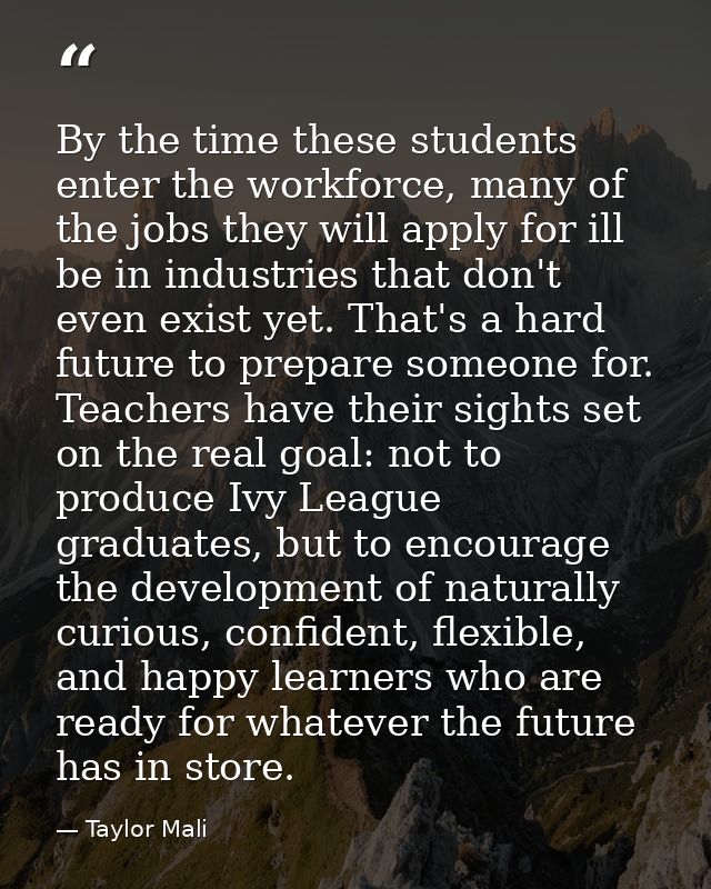 By the time these students enter the workforce, many of the jobs they will apply for ill be in industries that don't eve — Taylor Mali