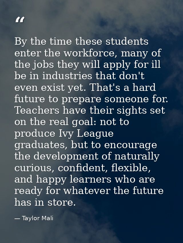 By the time these students enter the workforce, many of the jobs they will apply for ill be in industries that don't eve — Taylor Mali