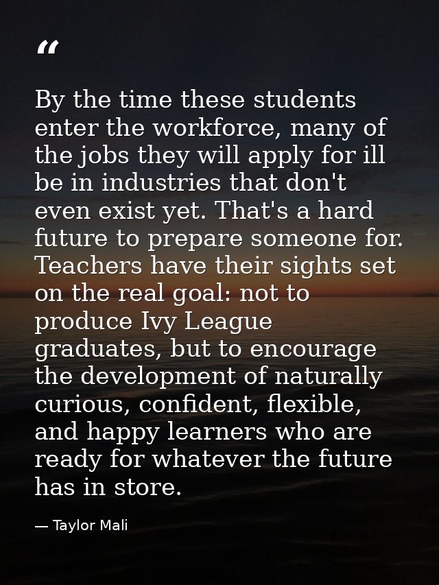 By the time these students enter the workforce, many of the jobs they will apply for ill be in industries that don't eve — Taylor Mali