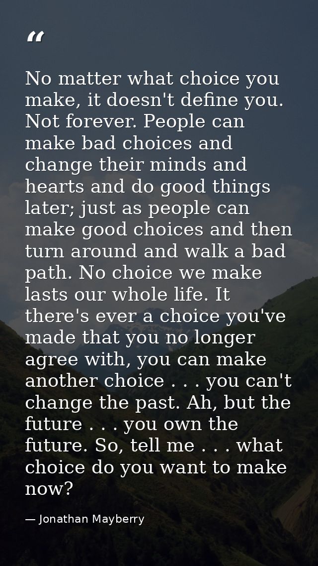 No matter what choice you make, it doesn't define you. Not forever. People can make bad choices and change their minds a — Jonathan Mayberry