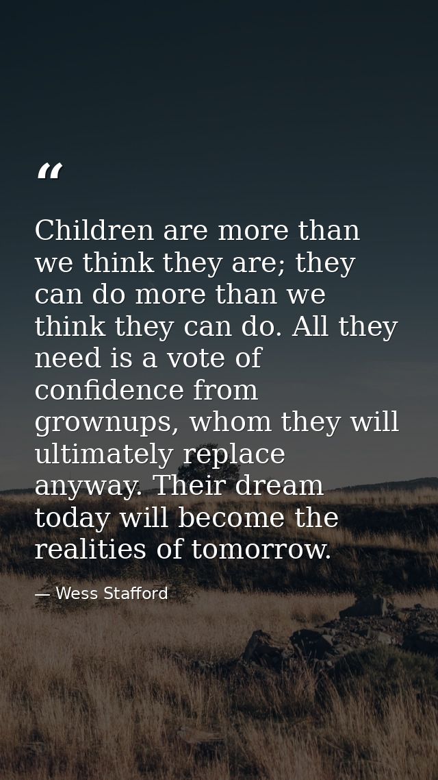 Children are more than we think they are; they can do more than we think they can do. All they need is a vote of confide — Wess Stafford
