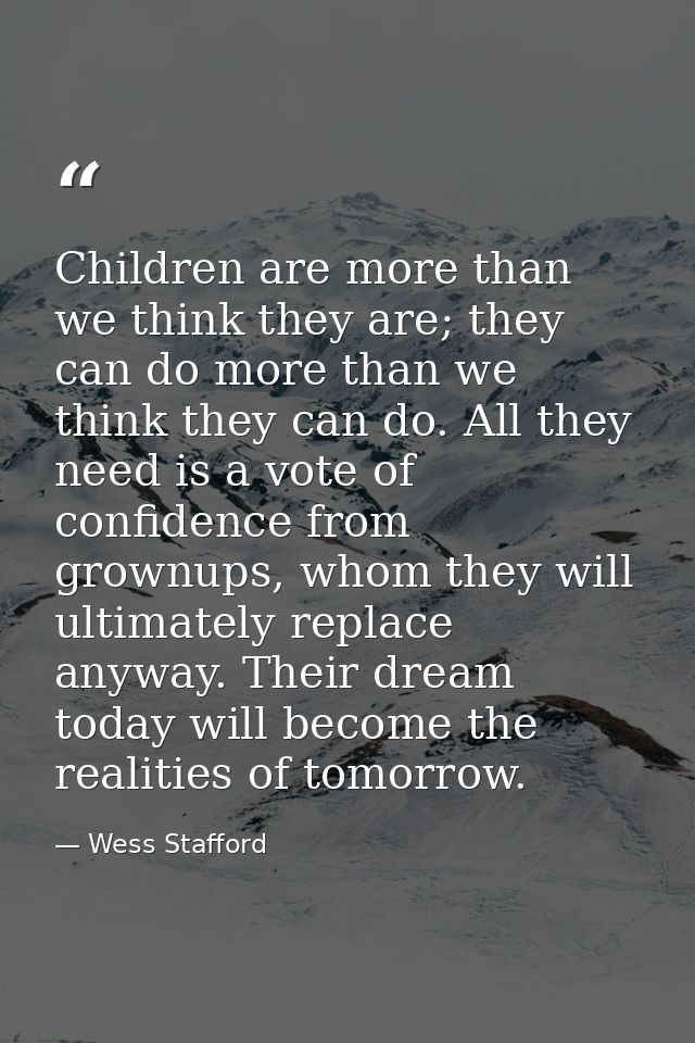 Children are more than we think they are; they can do more than we think they can do. All they need is a vote of confide — Wess Stafford