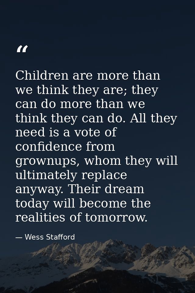 Children are more than we think they are; they can do more than we think they can do. All they need is a vote of confide — Wess Stafford