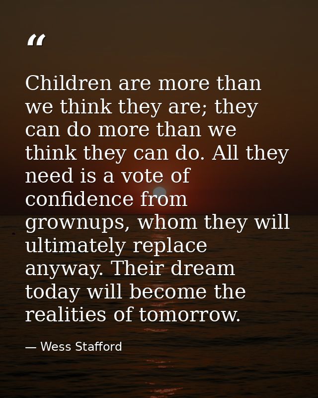 Children are more than we think they are; they can do more than we think they can do. All they need is a vote of confide — Wess Stafford