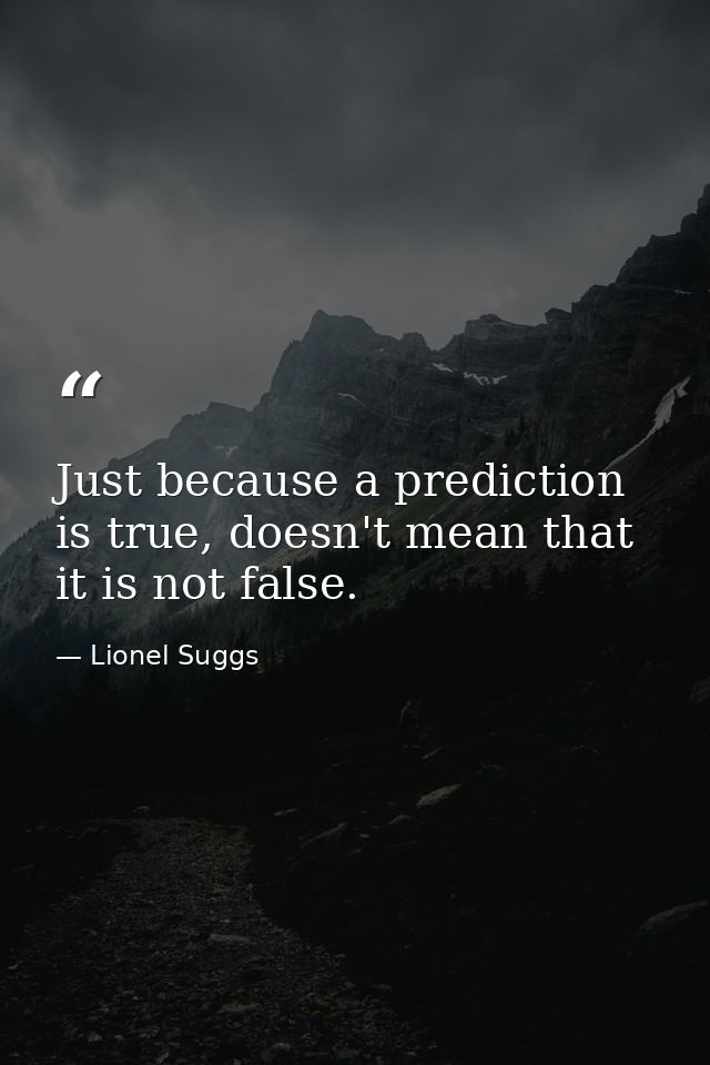 Just because a prediction is true, doesn't mean that it is not false. — Lionel Suggs