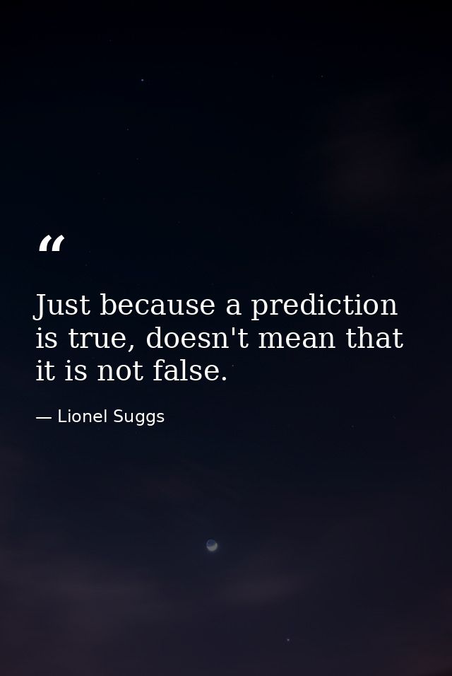 Just because a prediction is true, doesn't mean that it is not false. — Lionel Suggs