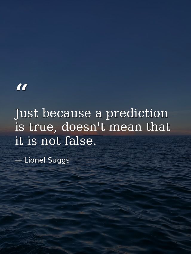 Just because a prediction is true, doesn't mean that it is not false. — Lionel Suggs