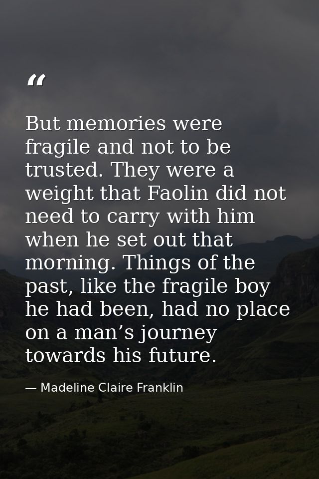 But memories were fragile and not to be trusted. They were a weight that Faolin did not need to carry with him when he s — Madeline Claire Franklin
