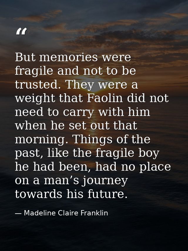 But memories were fragile and not to be trusted. They were a weight that Faolin did not need to carry with him when he s — Madeline Claire Franklin