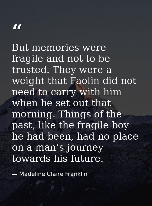 But memories were fragile and not to be trusted. They were a weight that Faolin did not need to carry with him when he s — Madeline Claire Franklin
