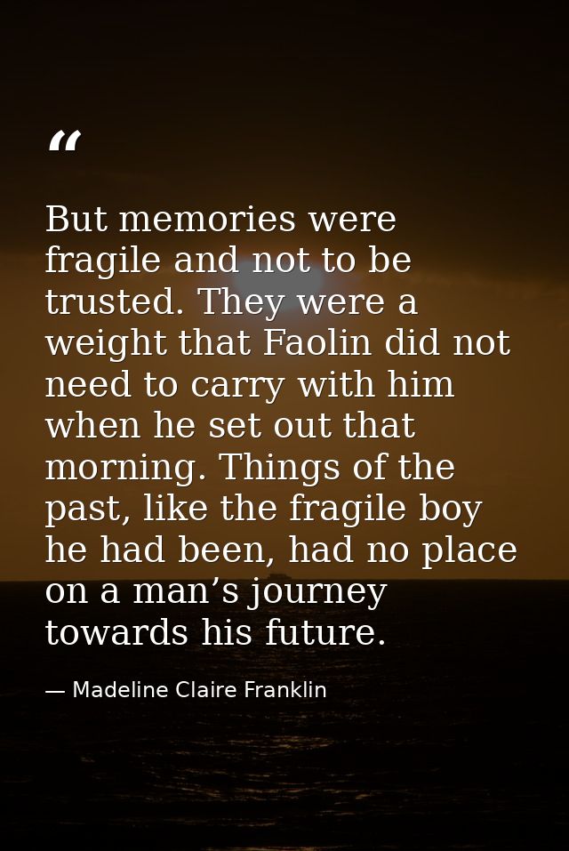 But memories were fragile and not to be trusted. They were a weight that Faolin did not need to carry with him when he s — Madeline Claire Franklin