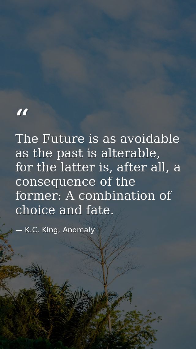 The Future is as avoidable as the past is alterable, for the latter is, after all, a consequence of the former: A combin — K.C. King, Anomaly