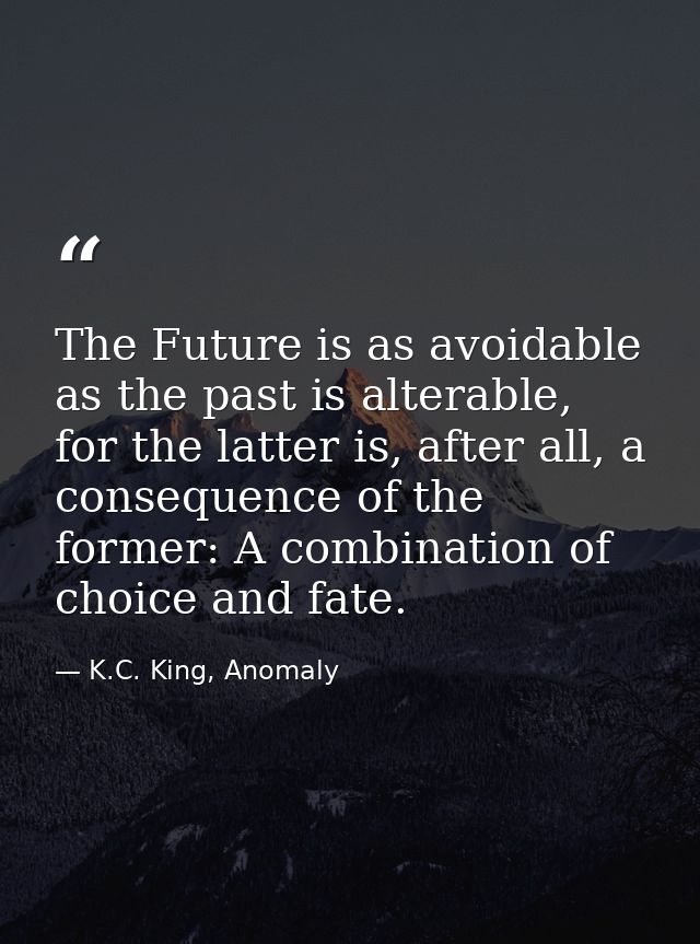 The Future is as avoidable as the past is alterable, for the latter is, after all, a consequence of the former: A combin — K.C. King, Anomaly