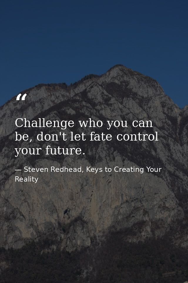 Challenge who you can be, don't let fate control your future. — Steven Redhead, Keys to Creating Your Reality