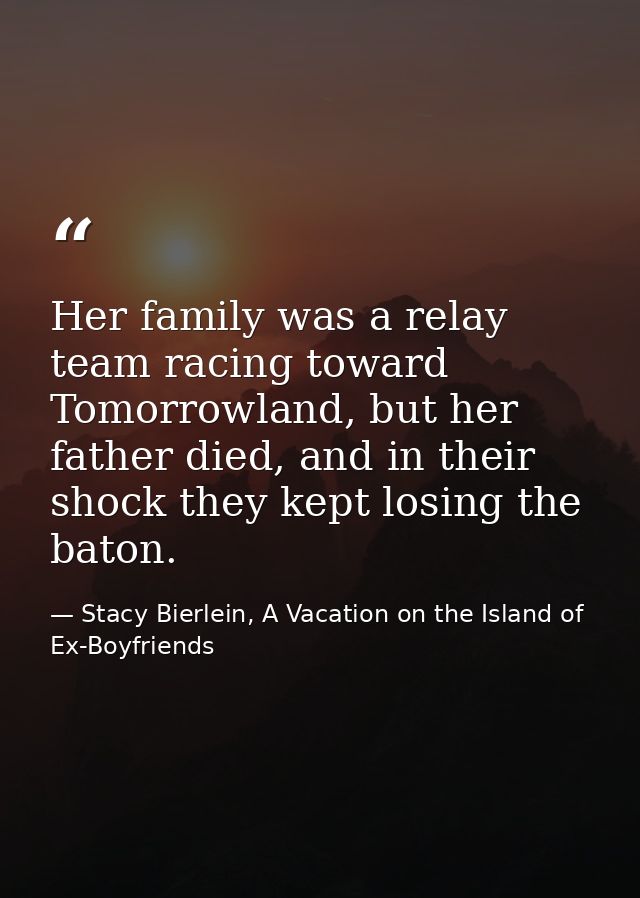 Her family was a relay team racing toward Tomorrowland, but her father died, and in their shock they kept losing the bat — Stacy Bierlein, A Vacation on the Island of Ex-Boyfriends