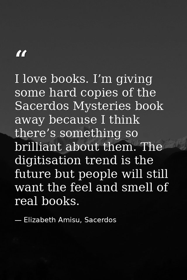 I love books. I’m giving some hard copies of the Sacerdos Mysteries book away because I think there’s something so brill — Elizabeth Amisu, Sacerdos