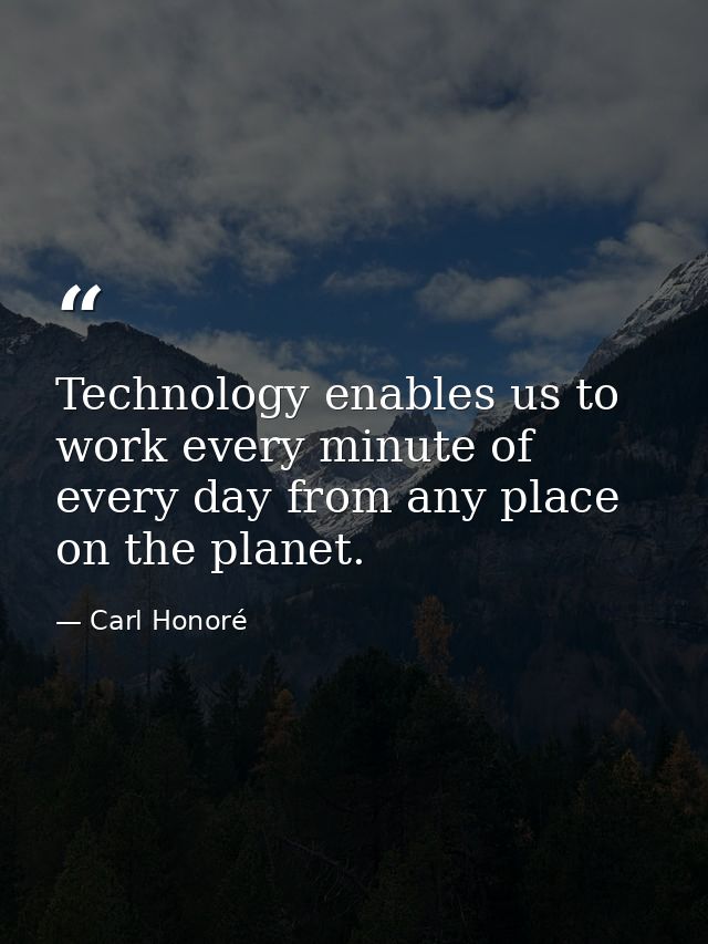 Technology enables us to work every minute of every day from any place on the planet. — Carl Honoré