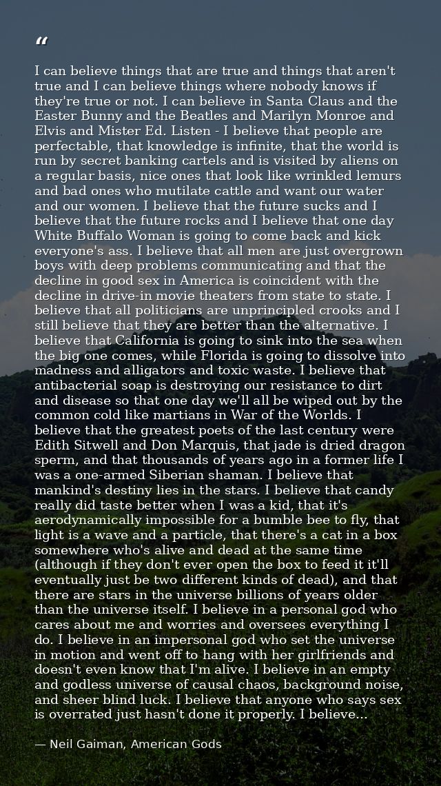 I can believe things that are true and things that aren't true and I can believe things where nobody knows if they're tr — Neil Gaiman, American Gods