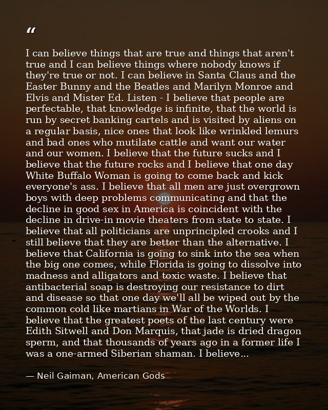 I can believe things that are true and things that aren't true and I can believe things where nobody knows if they're tr — Neil Gaiman, American Gods