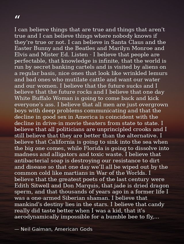 I can believe things that are true and things that aren't true and I can believe things where nobody knows if they're tr — Neil Gaiman, American Gods