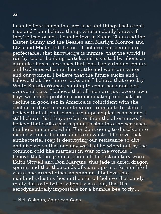 I can believe things that are true and things that aren't true and I can believe things where nobody knows if they're tr — Neil Gaiman, American Gods