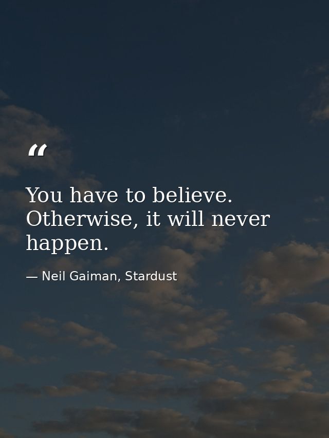 You have to believe. Otherwise, it will never happen. — Neil Gaiman, Stardust