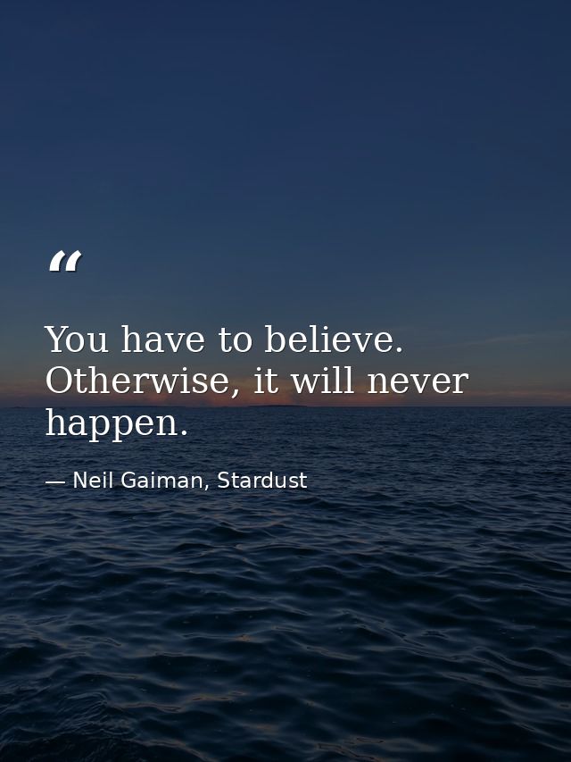 You have to believe. Otherwise, it will never happen. — Neil Gaiman, Stardust