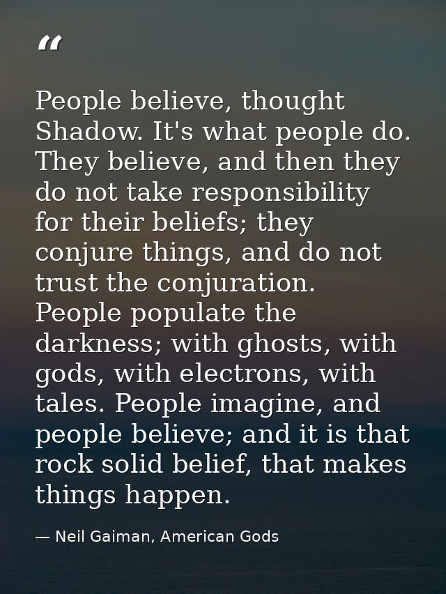 People believe, thought Shadow. It's what people do. They believe, and then they do not take responsibility for their be — Neil Gaiman, American Gods