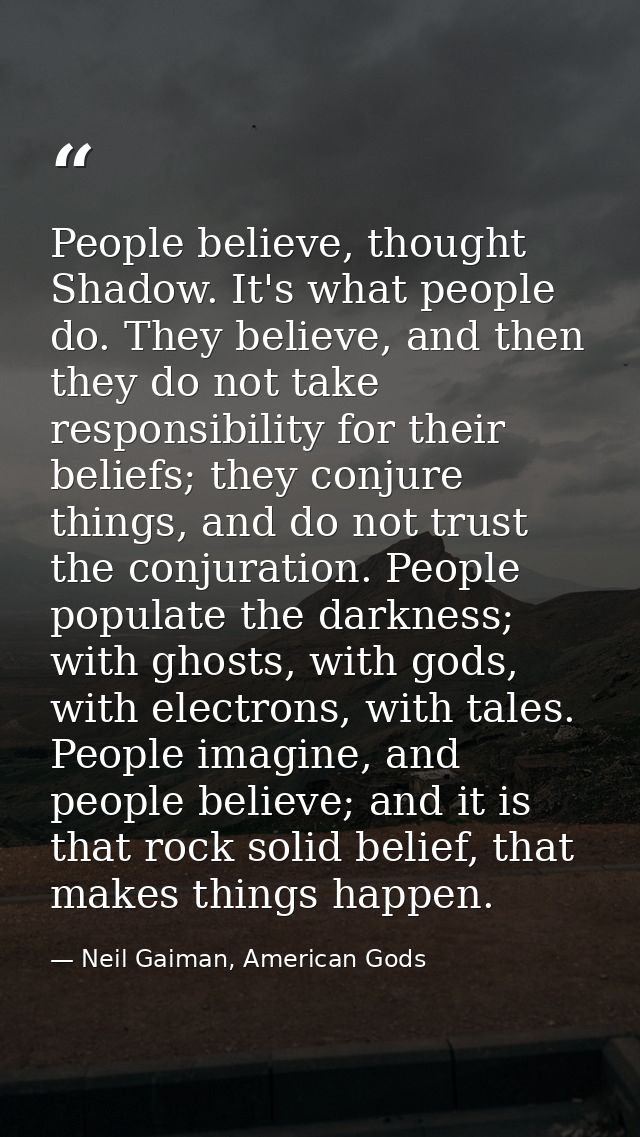 People believe, thought Shadow. It's what people do. They believe, and then they do not take responsibility for their be — Neil Gaiman, American Gods