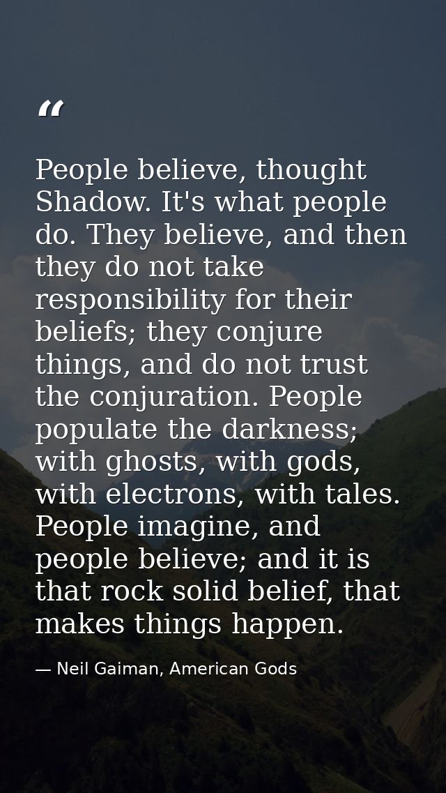 People believe, thought Shadow. It's what people do. They believe, and then they do not take responsibility for their be — Neil Gaiman, American Gods