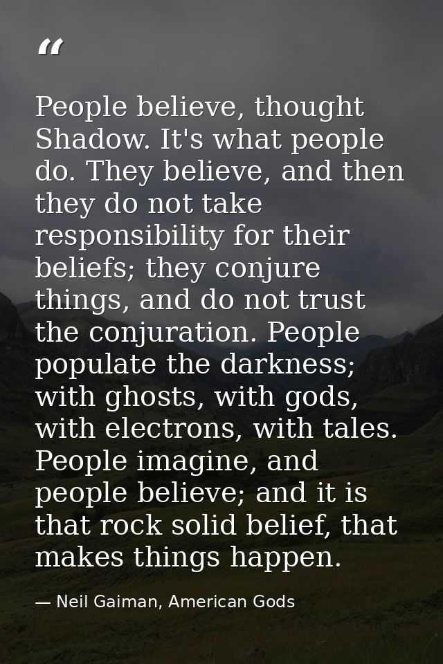 People believe, thought Shadow. It's what people do. They believe, and then they do not take responsibility for their be — Neil Gaiman, American Gods