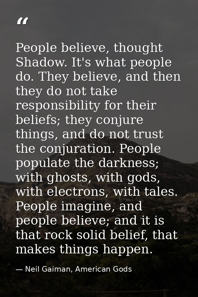 People believe, thought Shadow. It's what people do. They believe, and then they do not take responsibility for their be — Neil Gaiman, American Gods