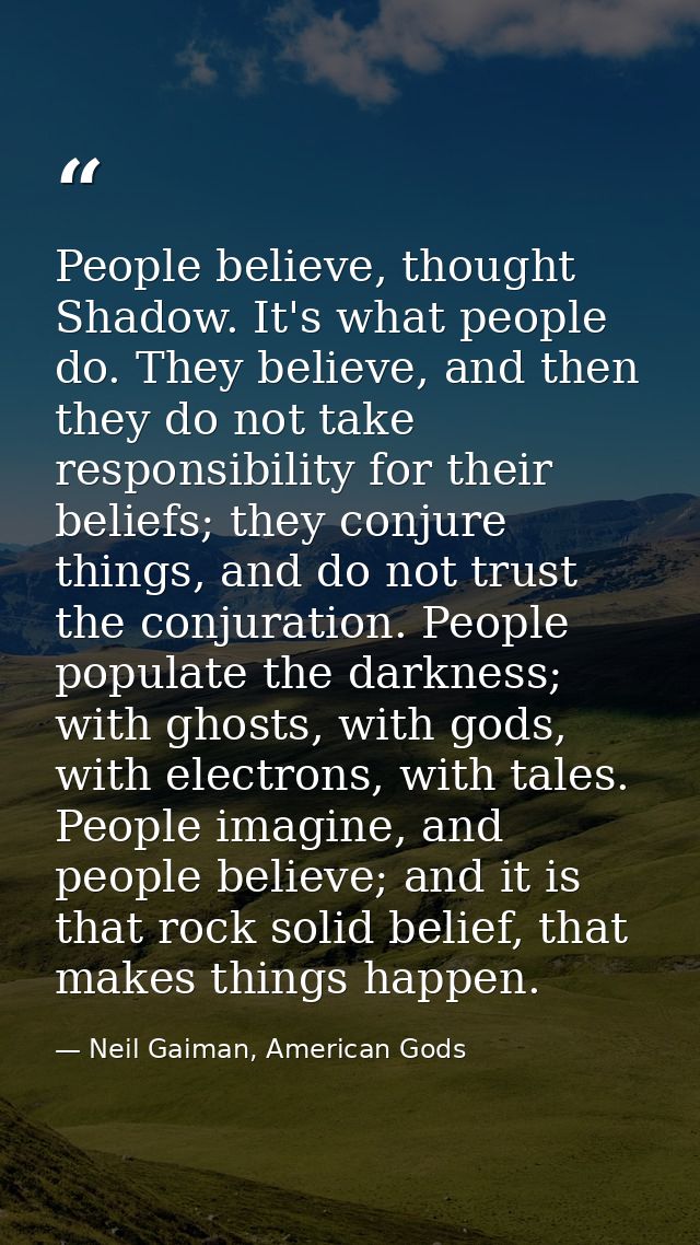 People believe, thought Shadow. It's what people do. They believe, and then they do not take responsibility for their be — Neil Gaiman, American Gods
