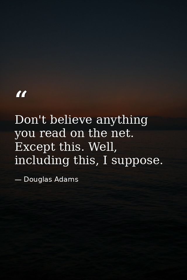 Don't believe anything you read on the net. Except this. Well, including this, I suppose. — Douglas Adams