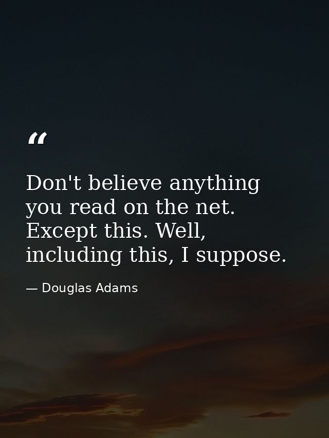 Don't believe anything you read on the net. Except this. Well, including this, I suppose. — Douglas Adams