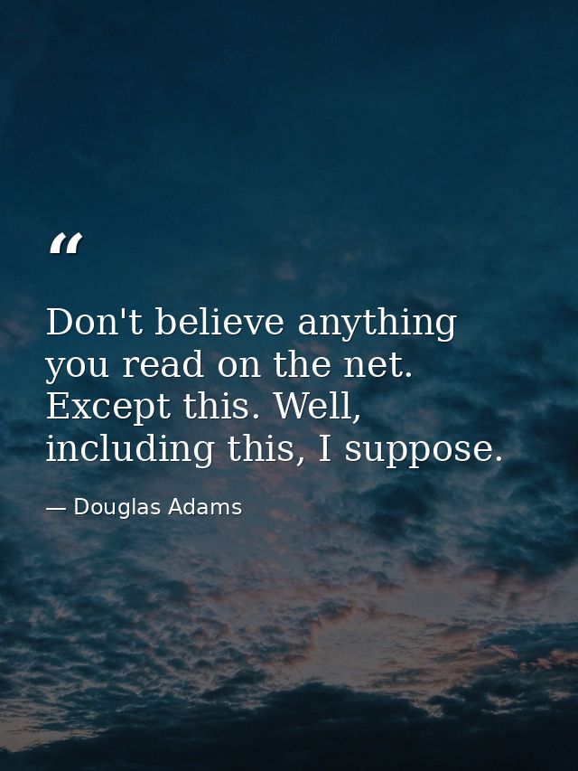 Don't believe anything you read on the net. Except this. Well, including this, I suppose. — Douglas Adams