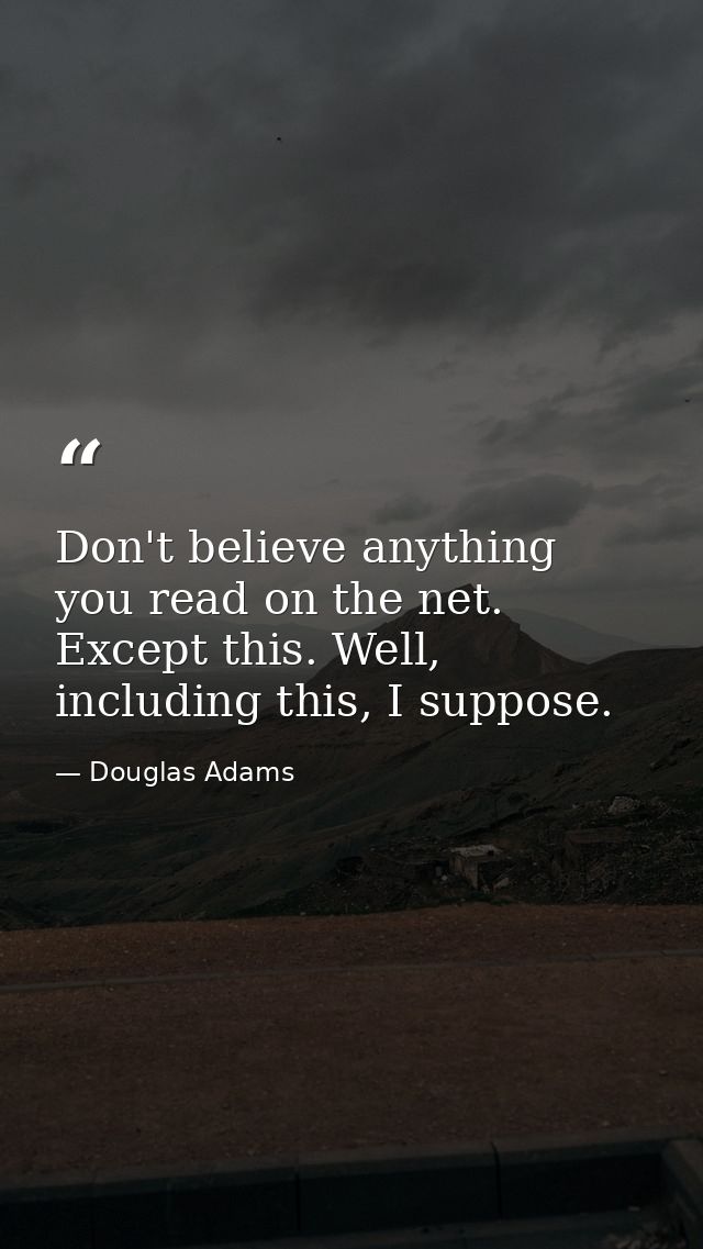 Don't believe anything you read on the net. Except this. Well, including this, I suppose. — Douglas Adams