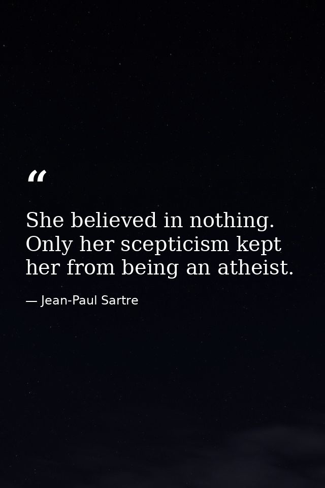 She believed in nothing. Only her scepticism kept her from being an atheist. — Jean-Paul Sartre
