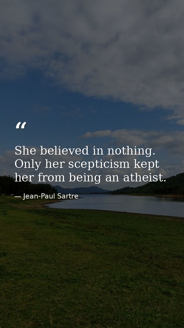 She believed in nothing. Only her scepticism kept her from being an atheist. — Jean-Paul Sartre