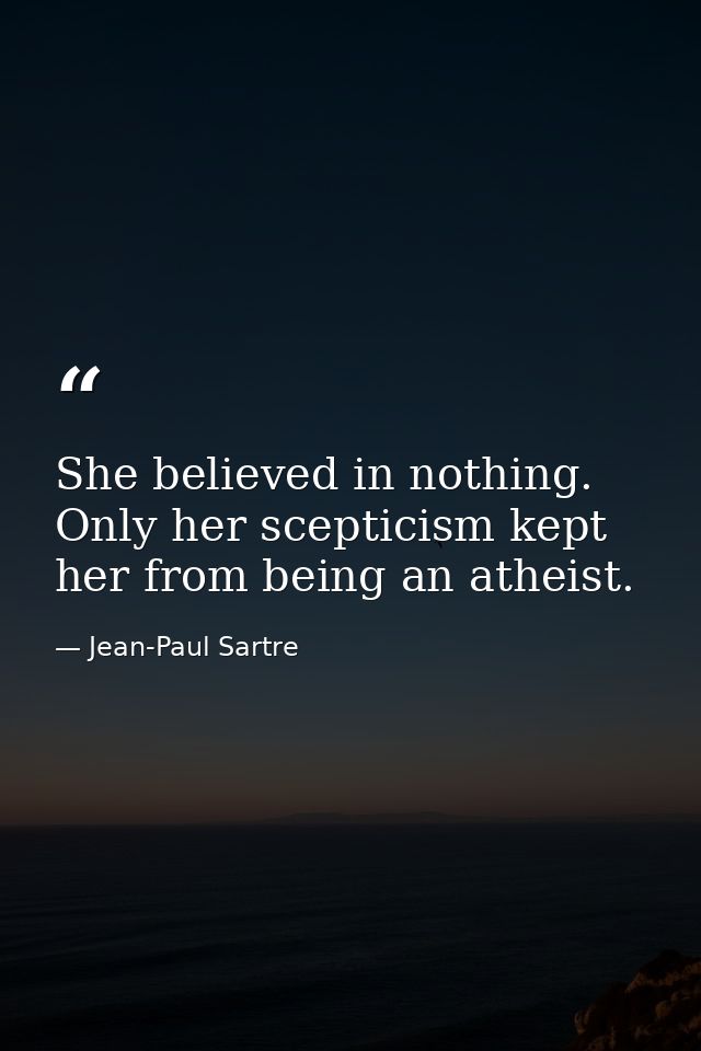 She believed in nothing. Only her scepticism kept her from being an atheist. — Jean-Paul Sartre