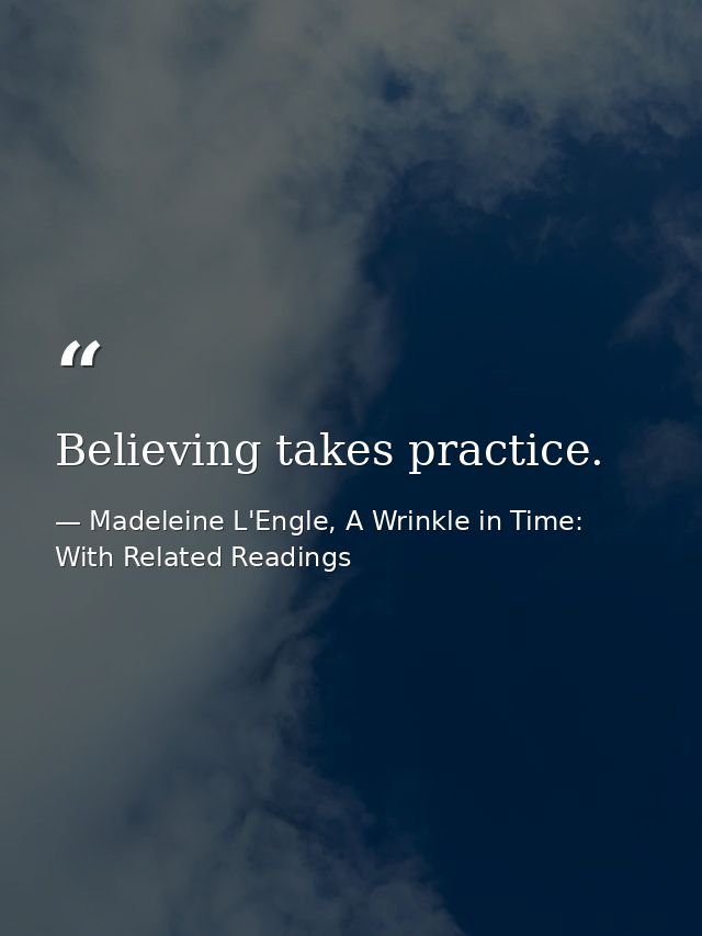 Believing takes practice. — Madeleine L'Engle, A Wrinkle in Time: With Related Readings
