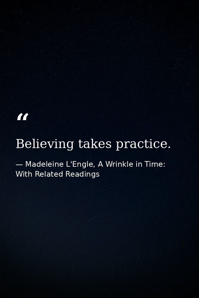 Believing takes practice. — Madeleine L'Engle, A Wrinkle in Time: With Related Readings