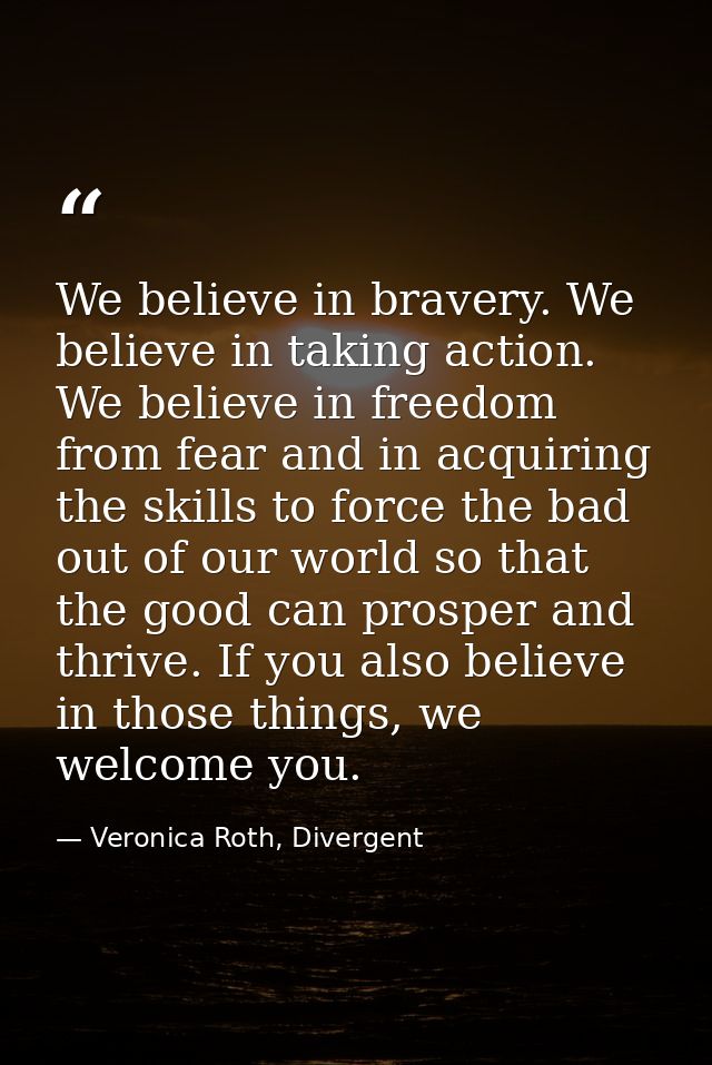 We believe in bravery. We believe in taking action. We believe in freedom from fear and in acquiring the skills to force — Veronica Roth, Divergent