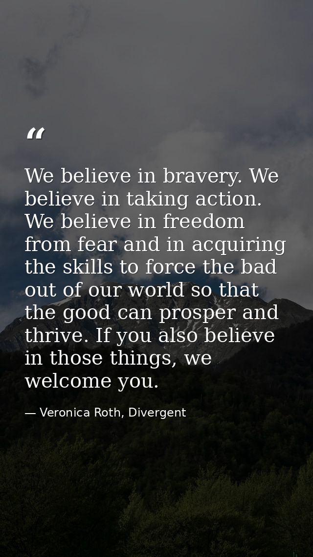 We believe in bravery. We believe in taking action. We believe in freedom from fear and in acquiring the skills to force — Veronica Roth, Divergent